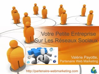 Votre Petite Entreprise
     Sur Les Réseaux Sociaux

                             Valérie Payotte,
                      Partenaire Web Marketing

http://partenaire-webmarketing.com
 