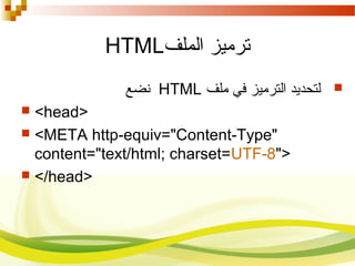 ‫الملف‬ ‫ترميز‬HTML
‫ملف‬ ‫في‬ ‫الترميز‬ ‫لتحديد‬HTML‫نضع‬
 <head>
 <META http-equiv="Content-Type"
content="text/html; charset=UTF-8">
 </head>
 