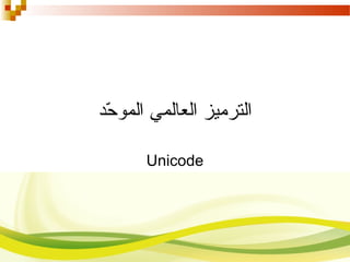 ‫حد‬ّ‫ع‬ ‫المو‬ ‫العالمي‬ ‫الترميز‬
Unicode
 