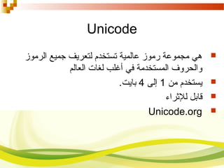 Unicode
‫الرموز‬ ‫جمي ع‬ ‫لتعريف‬ ‫تستخدم‬ ‫عالمية‬ ‫رموز‬ ‫مجموعة‬ ‫هي‬
‫العالم‬ ‫لغات‬ ‫أغلب‬ ‫في‬ ‫المستخدمة‬ ‫والحروف‬
‫من‬ ‫يستخدم‬1‫إلى‬4‫باي‬‫ت‬.
‫للرثراء‬ ‫قابل‬
Unicode.org
 