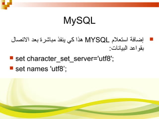 MySQL
‫إضافة‬‫استعلم‬MYSQL‫الصتصال‬ ‫بعد‬ ‫مباشرة‬ ‫ينفذ‬ ‫كي‬ ‫هذا‬
:‫البيانات‬ ‫بقواعد‬
 set character_set_server='utf8';
 set names 'utf8’;
 