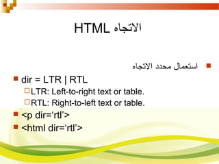 ‫الصتجاه‬HTML
‫الصتجاه‬ ‫محدد‬ ‫استعمال‬
 dir = LTR | RTL
LTR: Left-to-right text or table.
RTL: Right-to-left text or table.
 <p dir=‘rtl’>
 <html dir=‘rtl’>
 
