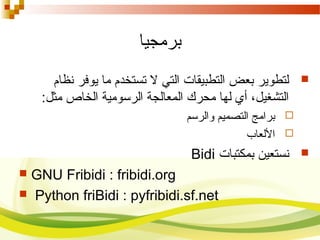 ‫برمجيا‬
‫نظام‬ ‫يوفر‬ ‫ما‬ ‫تستخدم‬ ‫ل‬ ‫التي‬ ‫التطبيقات‬ ‫بعض‬ ‫لتطوير‬
:‫مثل‬ ‫الخاص‬ ‫الرسومية‬ ‫المعالجة‬ ‫محرك‬ ‫لها‬ ‫أي‬ ،‫التشغيل‬
‫والرسم‬ ‫التصميم‬ ‫برامج‬
‫اللعاب‬
‫بمكتبات‬ ‫نستعين‬Bidi
 GNU Fribidi : fribidi.org
 Python friBidi : pyfribidi.sf.net
 
