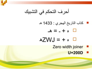 ‫التحكم‬ ‫أحرف‬‫التشبيك‬ ‫في‬
: ‫الهجري‬ ‫التاريخ‬ ‫كتاب‬1433‫هـ‬
= ‫ـ‬ + ‫ه‬‫ه‬‫ـ‬
+ ‫ه‬=ZWJ‫ه‬
Zero width joiner
U+200D
 