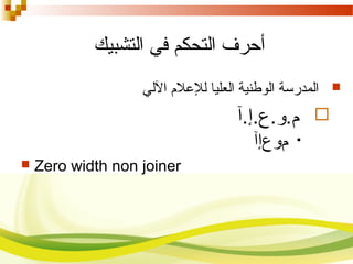 ‫التحكم‬ ‫أحرف‬‫التشبيك‬ ‫في‬
‫اللي‬ ‫للعلم‬ ‫العليا‬ ‫الوطنية‬ ‫المدرسة‬
‫م.و.ع.إ.آ‬
•‫موعإآ‬
 Zero width non joiner
 