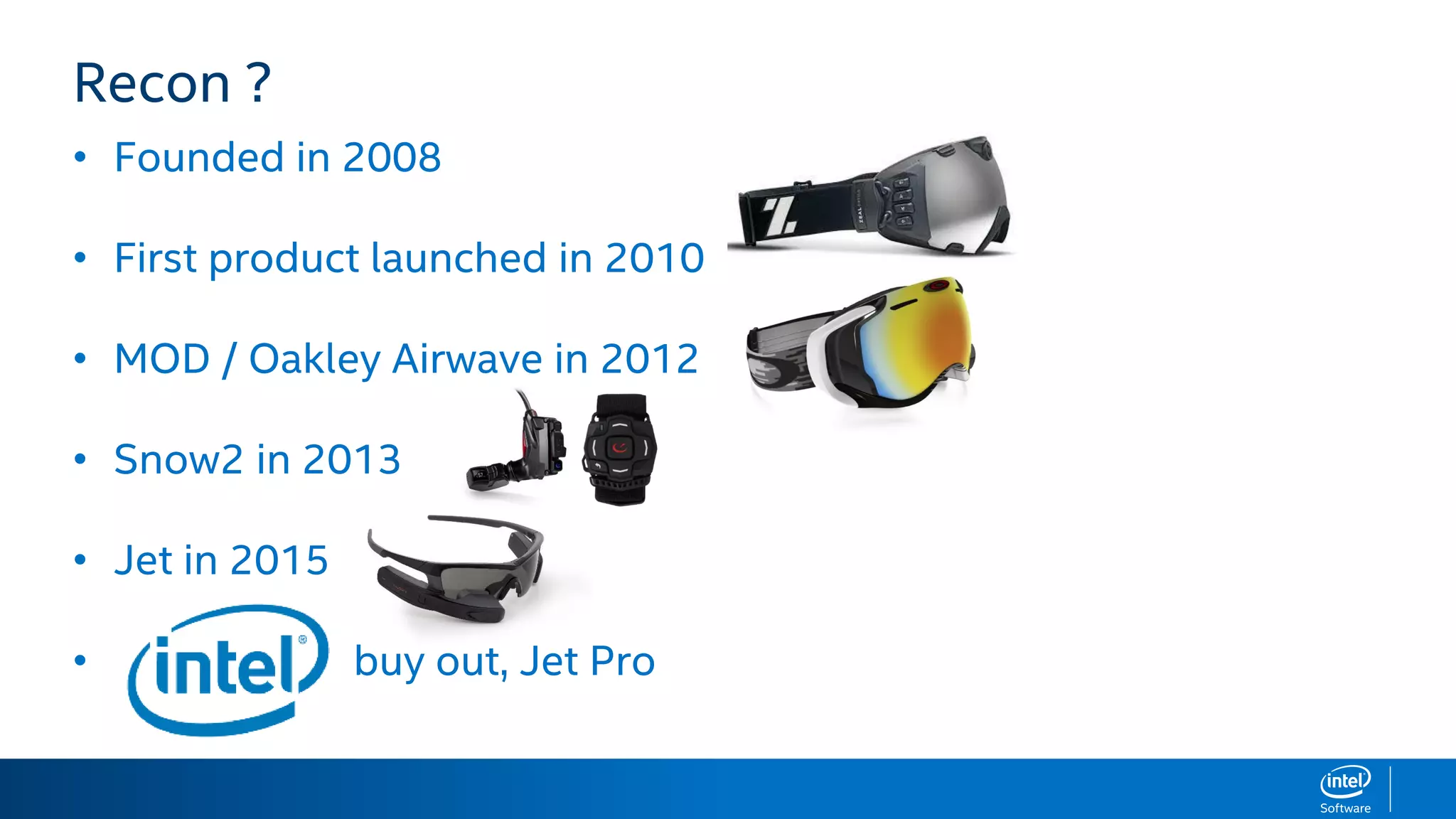 Recon ?
• Founded in 2008
• First product launched in 2010
• MOD / Oakley Airwave in 2012
• Snow2 in 2013
• Jet in 2015
• buy out, Jet Pro
 
