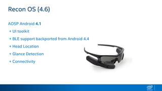 Recon OS (4.6)
AOSP Android 4.1
+ UI toolkit
+ BLE support backported from Android 4.4
+ Head Location
+ Glance Detection
+ Connectivity
 