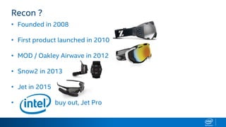 Recon ?
• Founded in 2008
• First product launched in 2010
• MOD / Oakley Airwave in 2012
• Snow2 in 2013
• Jet in 2015
• buy out, Jet Pro
 
