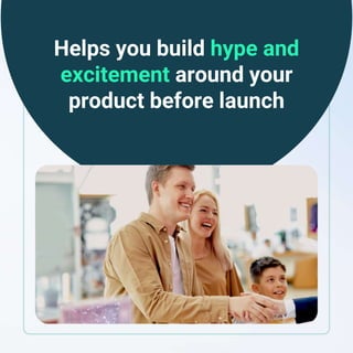 Helps you build hype and
excitement around your
product before launch
 