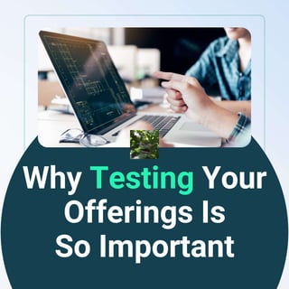 Why Testing Your
Offerings Is
So Important
 