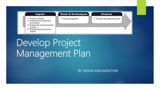 Develop Project
Management Plan
BY: SANURI KARUNARATHNA
1
 