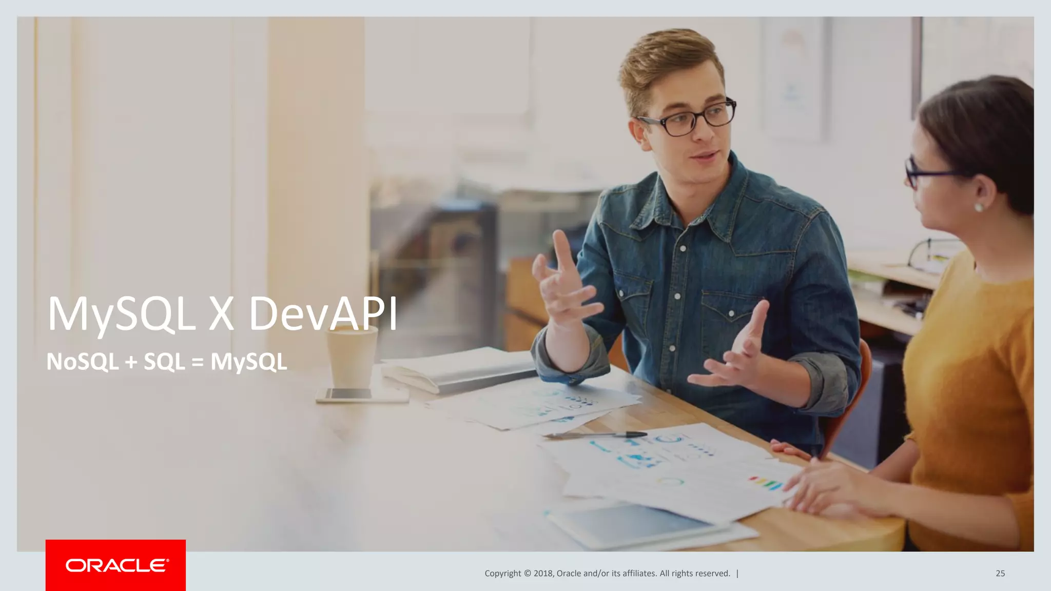 Copyright © 2018, Oracle and/or its affiliates. All rights reserved. | MySQL X DevAPI NoSQL + SQL = MySQL 25 