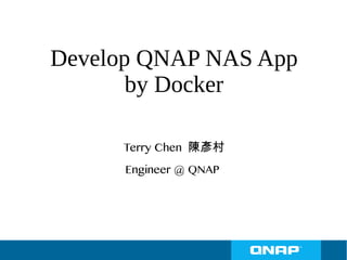Develop QNAP NAS App
by Docker
Terry Chen 陳彥村
Engineer @ QNAP
 