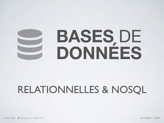 BASES DE

DONNÉES
RELATIONNELLES & NOSQL
CédricVilla - @zestprod - 18/09/2015 DevelopR6 - CNRS
 