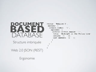 DOCUMENT
BASED
DATABASE
Structure imbriquée
Web 2.0 JSON (REST)
Ergonomie
 