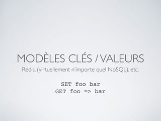 MODÈLES CLÉS /VALEURS
Redis, (virtuellement n’importe quel NoSQL), etc. 
 
SET foo bar 
GET foo => bar
 