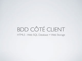 BDD CÔTÉ CLIENT
HTML5 - Web SQL Database + Web Storage
 