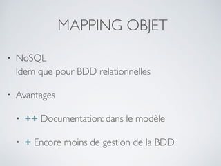 MAPPING OBJET
• NoSQL 
Idem que pour BDD relationnelles
• Avantages
• ++ Documentation: dans le modèle
• + Encore moins de gestion de la BDD
 