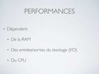PERFORMANCES
• Dépendent:
• De la RAM
• Des entrées/sorties du stockage (I/O)
• Du CPU
 