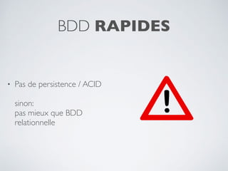BDD RAPIDES
• Pas de persistence / ACID 
 
sinon: 
pas mieux que BDD
relationnelle
 