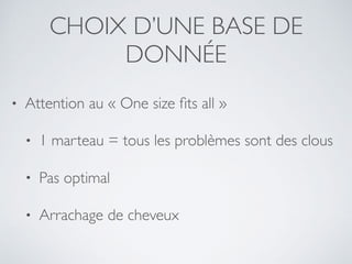 CHOIX D’UNE BASE DE
DONNÉE
• Attention au « One size ﬁts all »
• 1 marteau = tous les problèmes sont des clous
• Pas optimal
• Arrachage de cheveux
 