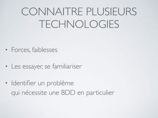 CONNAITRE PLUSIEURS
TECHNOLOGIES
• Forces, faiblesses
• Les essayer, se familiariser
• Identiﬁer un problème 
qui nécessite une BDD en particulier
 