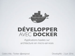 DÉVELOPPER 
AVEC DOCKER
Applications basées sur
architecture en micro-services
CédricVilla -Twitter: @zestprod DevelopR6 - 2 Juin 2016
 