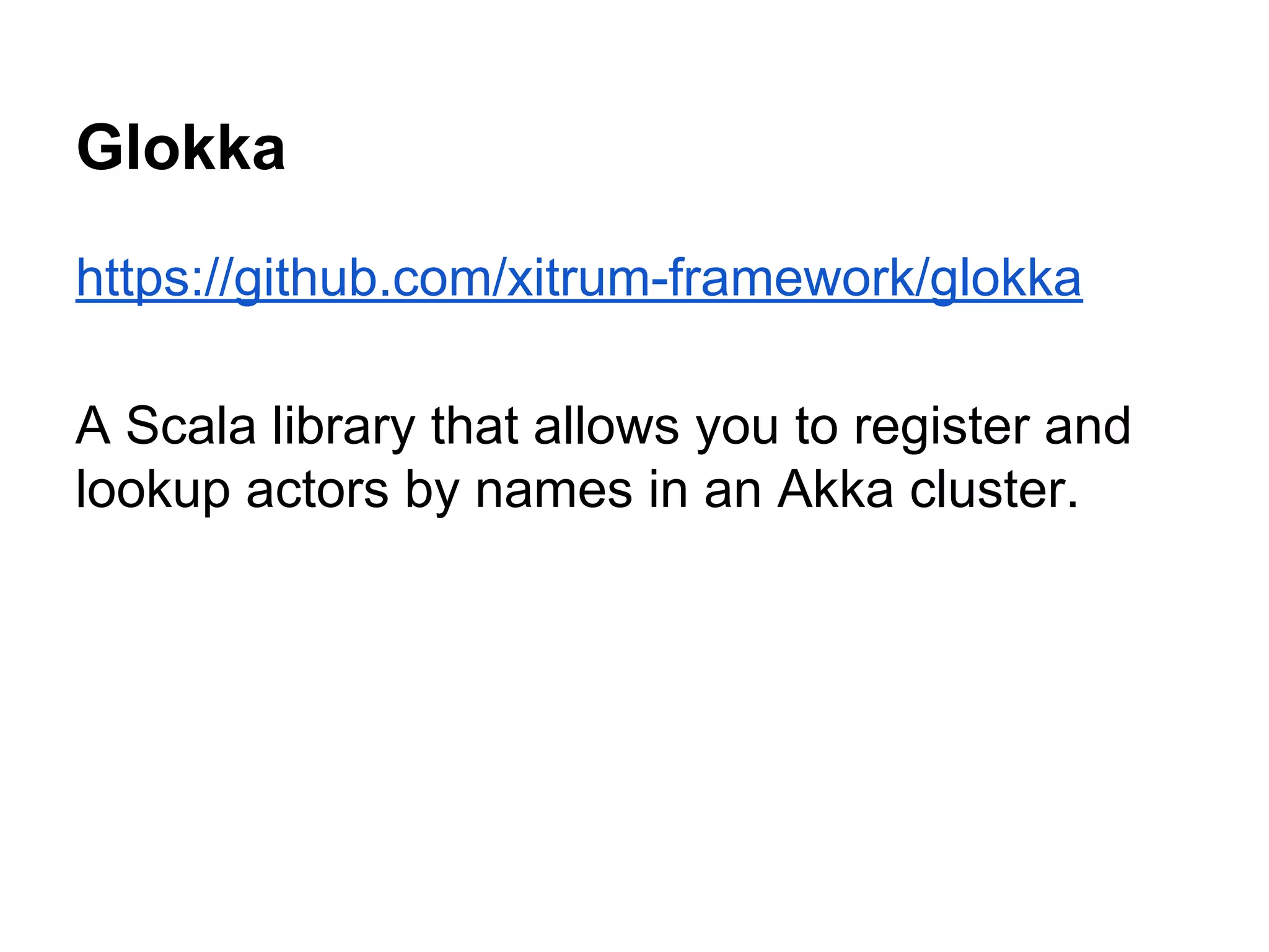 Glokka
https://github.com/xitrum-framework/glokka
A Scala library that allows you to register and
lookup actors by names in an Akka cluster.
 