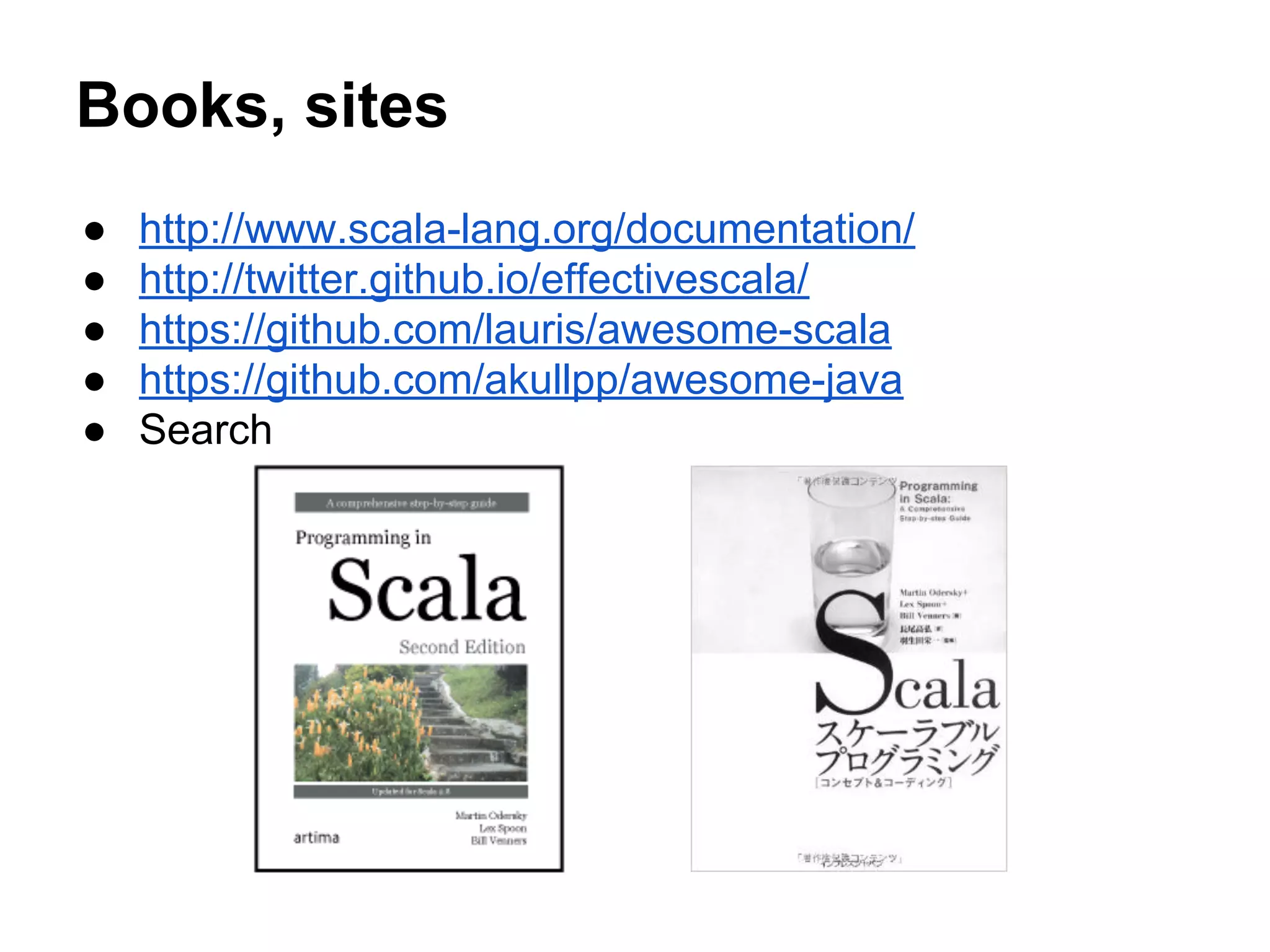 Books, sites
● http://www.scala-lang.org/documentation/
● http://twitter.github.io/effectivescala/
● https://github.com/lauris/awesome-scala
● https://github.com/akullpp/awesome-java
● Search
 
