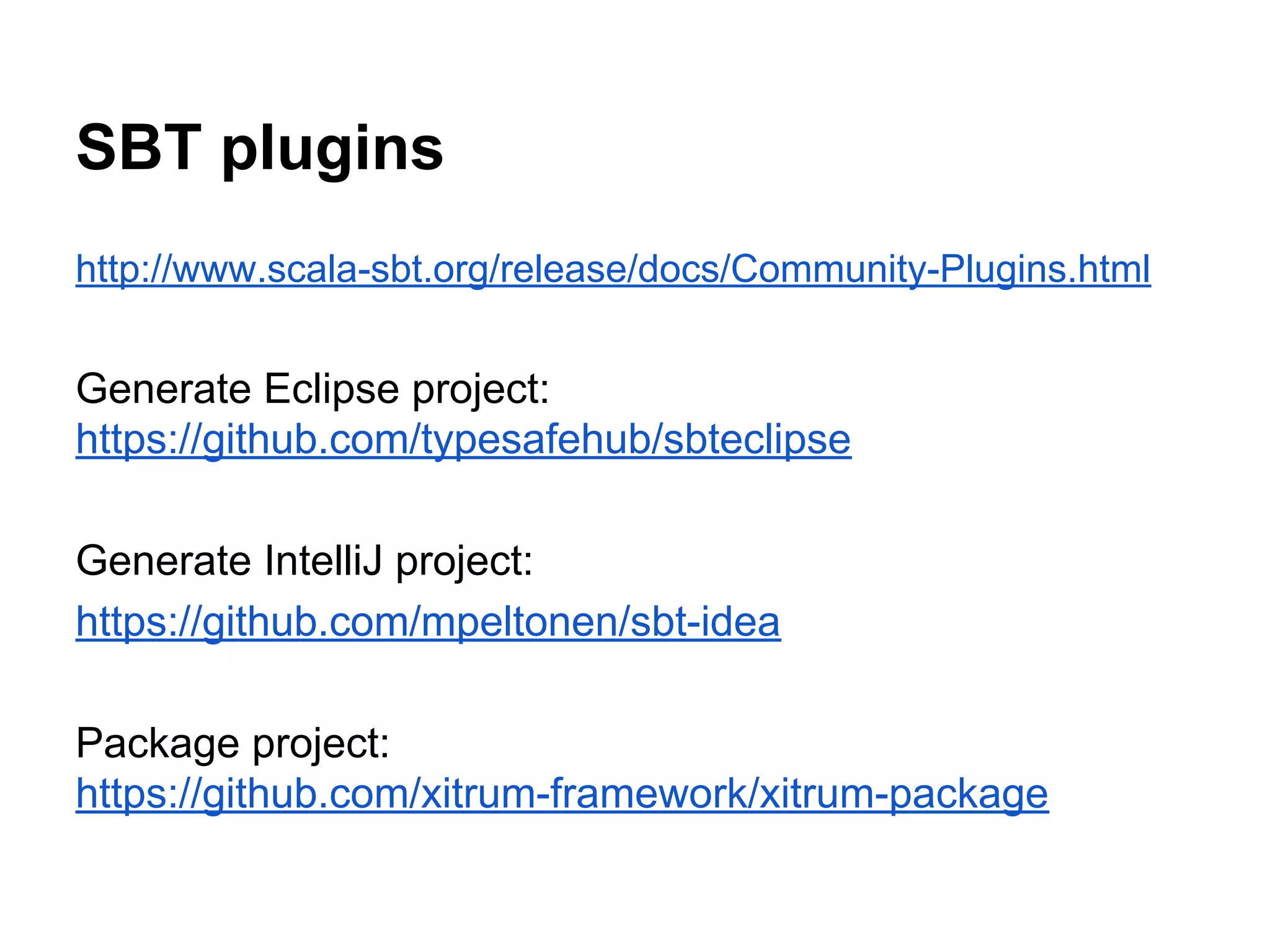 SBT plugins
http://www.scala-sbt.org/release/docs/Community-Plugins.html
Generate Eclipse project:
https://github.com/typesafehub/sbteclipse
Generate IntelliJ project:
https://github.com/mpeltonen/sbt-idea
Package project:
https://github.com/xitrum-framework/xitrum-package
 
