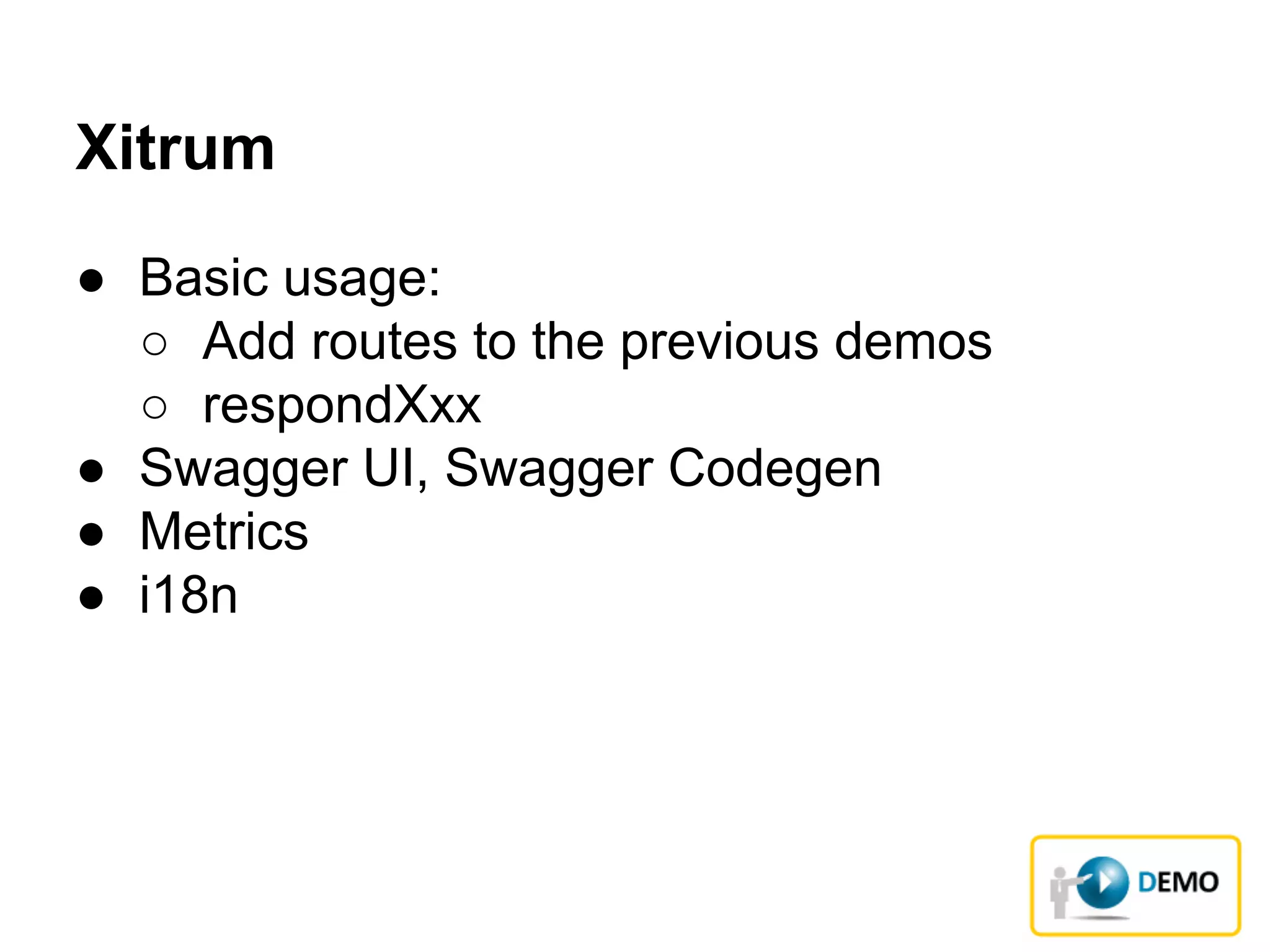 ● Basic usage:
○ Add routes to the previous demos
○ respondXxx
● Swagger UI, Swagger Codegen
● Metrics
● i18n
Xitrum
 