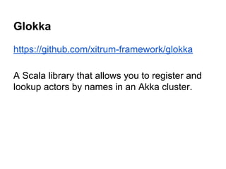 Glokka
https://github.com/xitrum-framework/glokka
A Scala library that allows you to register and
lookup actors by names in an Akka cluster.
 