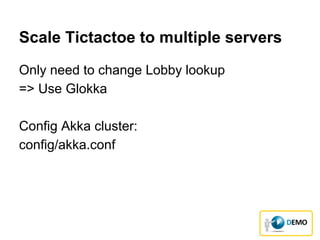 Scale Tictactoe to multiple servers
Only need to change Lobby lookup
=> Use Glokka
Config Akka cluster:
config/akka.conf
 