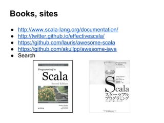 Books, sites
● http://www.scala-lang.org/documentation/
● http://twitter.github.io/effectivescala/
● https://github.com/lauris/awesome-scala
● https://github.com/akullpp/awesome-java
● Search
 