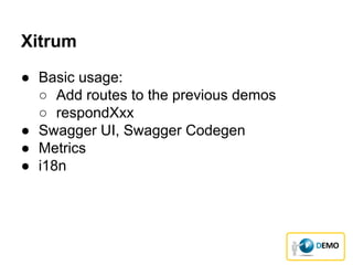 ● Basic usage:
○ Add routes to the previous demos
○ respondXxx
● Swagger UI, Swagger Codegen
● Metrics
● i18n
Xitrum
 