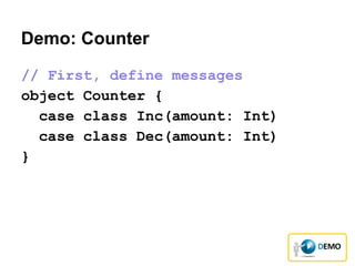 Demo: Counter
// First, define messages
object Counter {
case class Inc(amount: Int)
case class Dec(amount: Int)
}
 