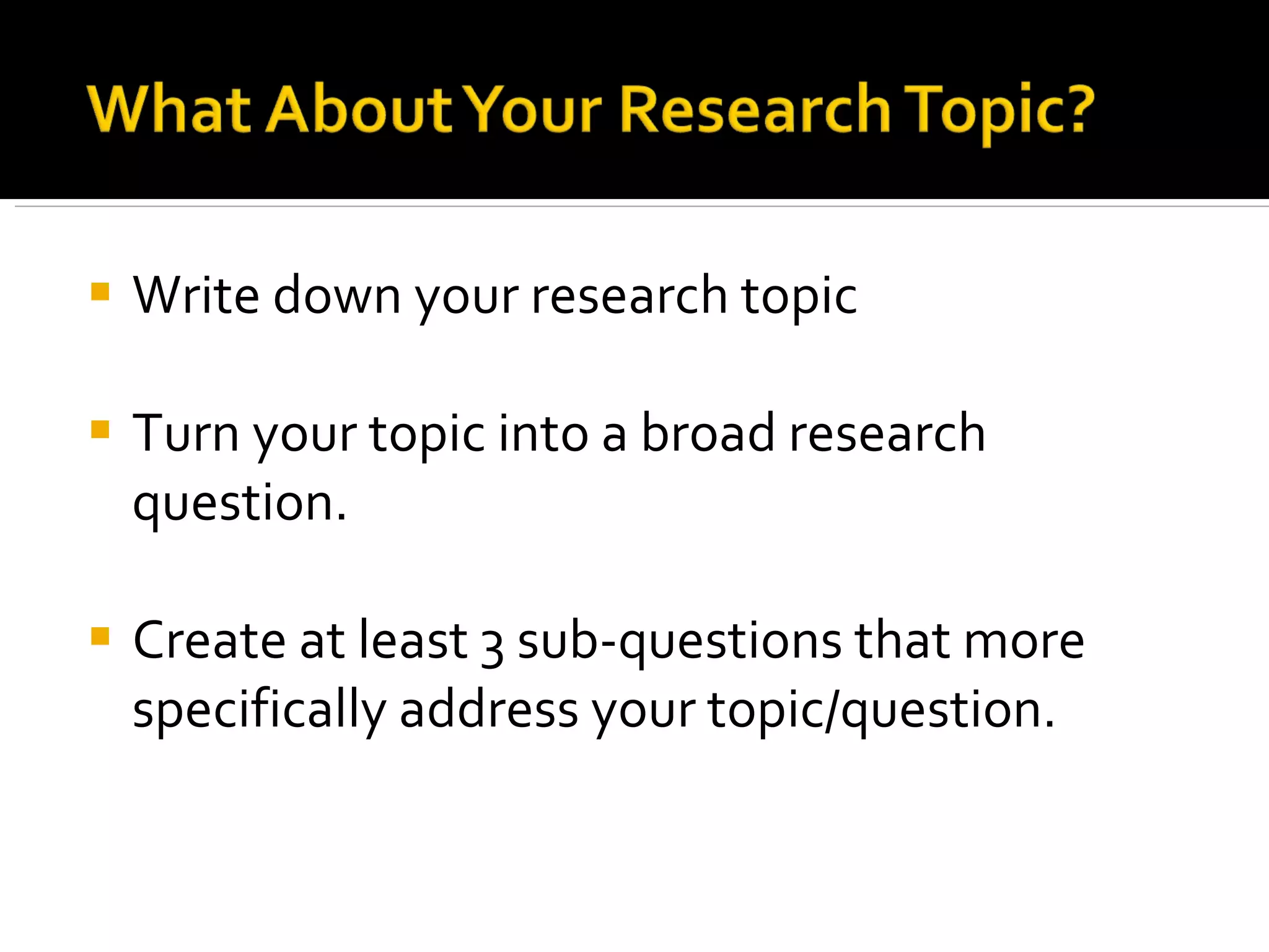 Write down your research topic Turn your topic into a broad research question. Create at least 3 sub-questions that more specifically address your topic/question. 