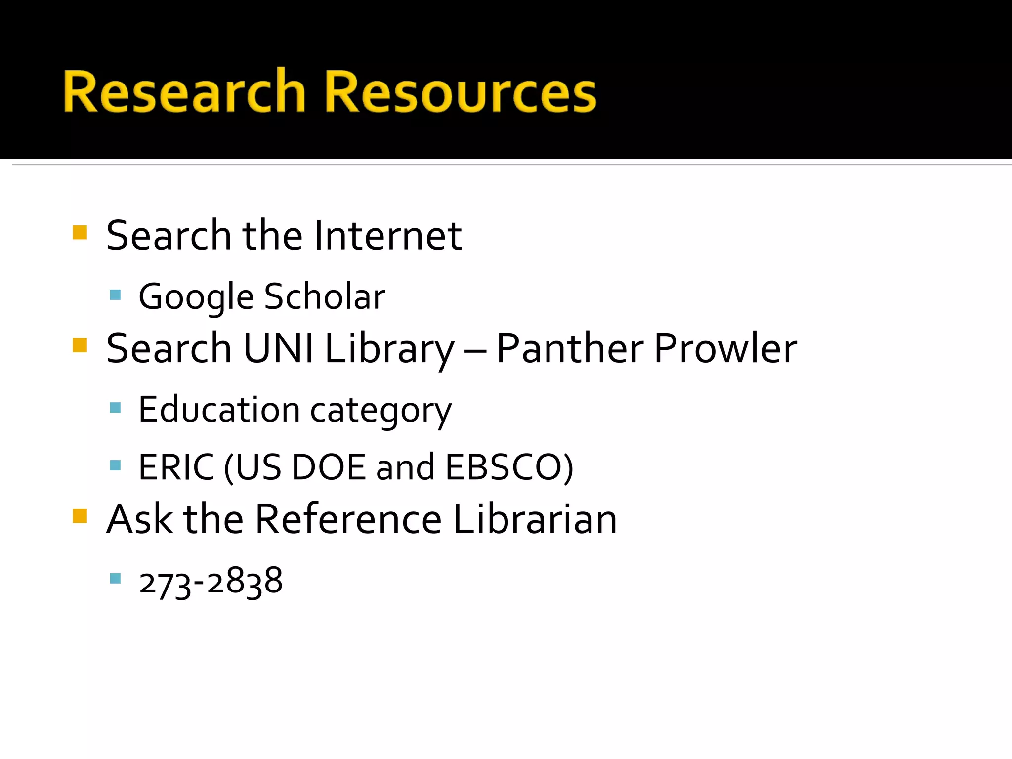 Search the Internet Google Scholar Search UNI Library – Panther Prowler Education category ERIC (US DOE and EBSCO) Ask the Reference Librarian 273-2838 