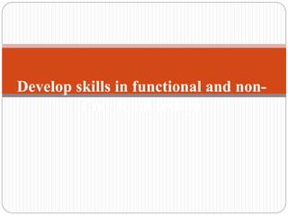 Develop skills in functional and non-
functional testing
 