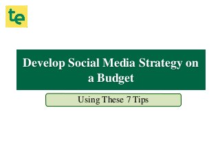 Develop Social Media Strategy on
a Budget
Using These 7 Tips
 