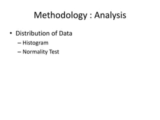 Methodology : Analysis
• Distribution of Data
  – Histogram
  – Normality Test
 