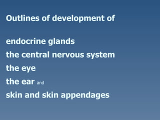Outlines of d evelopment of  endocrine glands the central nervous system the eye the ear  and   skin  and skin   appendages 