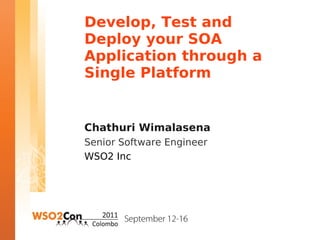 Develop, Test and
Deploy your SOA
Application through a
Single Platform


Chathuri Wimalasena
Senior Software Engineer
WSO2 Inc
 