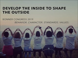 DEVELOP THE INSIDE TO SHAPE
THE OUTSIDE
BONNER CONGRESS 2019
BEHAVIOR. CHARACTER. STANDARDS. VALUES.
 
