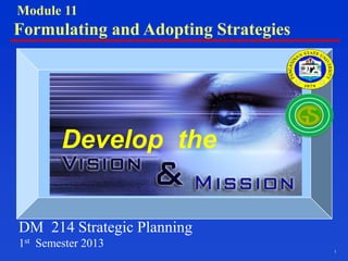1
Develop the
DM 214 Strategic Planning
1st Semester 2013
Module 11
Formulating and Adopting Strategies
 