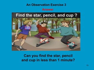 13
An Observation Exercise 3
Answer
Can you find the star, pencil
and cup in less than 1 minute?
 