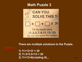 29
Math Puzzle 3
Answer
There are multiple solutions to the Puzzle.
1) 11+13+3! = 30
2) 11.5+5.5+13 = 30
3) 11+13+6(rotating 9)...
 