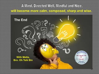 61
With Metta,
Bro. Oh Teik Bin
The End
will become more calm, composed, sharp and wise.
 