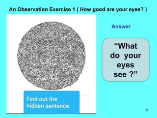 9
An Observation Exercise 1 ( How good are your eyes? )
Answer
“What
do your
eyes
see ?”
 