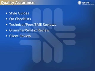 Quality Assurance

  •   Style Guides
  •   QA Checklists
  •   Technical/Peer/SME Reviews
  •   Grammar/Syntax Review
  •   Client Review
 